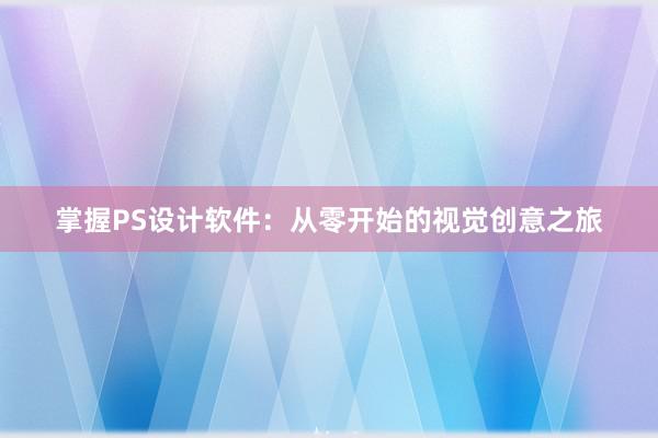 掌握PS设计软件：从零开始的视觉创意之旅