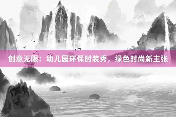 创意无限：幼儿园环保时装秀，绿色时尚新主张