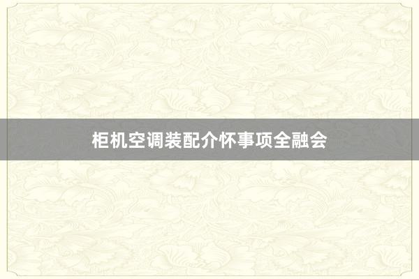 柜机空调装配介怀事项全融会