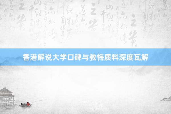 香港解说大学口碑与教悔质料深度瓦解