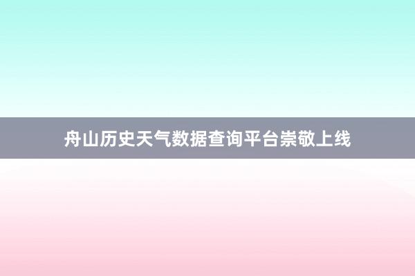 舟山历史天气数据查询平台崇敬上线