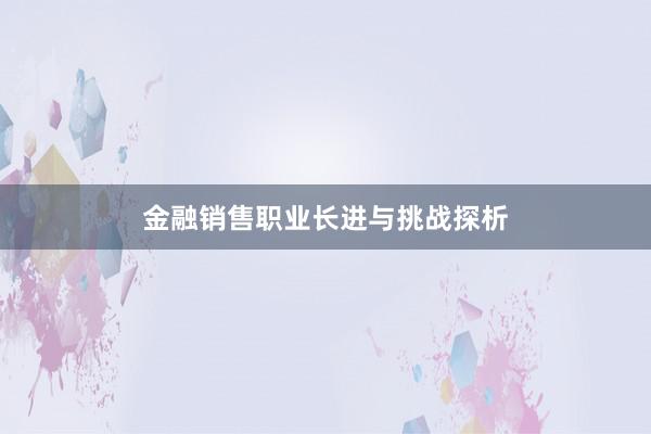 金融销售职业长进与挑战探析